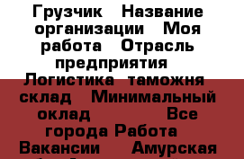 Грузчик › Название организации ­ Моя работа › Отрасль предприятия ­ Логистика, таможня, склад › Минимальный оклад ­ 20 800 - Все города Работа » Вакансии   . Амурская обл.,Архаринский р-н